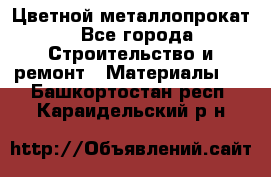 Цветной металлопрокат - Все города Строительство и ремонт » Материалы   . Башкортостан респ.,Караидельский р-н